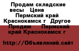 Продам складские весы › Цена ­ 46 300 - Пермский край, Краснокамск г. Другое » Продам   . Пермский край,Краснокамск г.